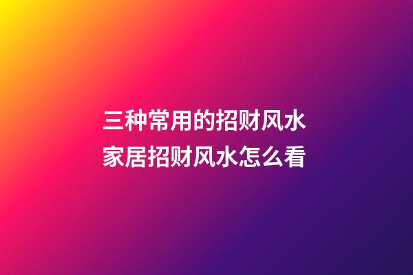 三种常用的招财风水 家居招财风水怎么看